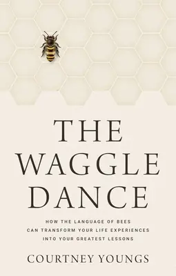 El baile del meneo: Cómo el lenguaje de las abejas puede transformar tus experiencias vitales en tus mejores lecciones - The Waggle Dance: How the Language of Bees Can Transform Your Life Experiences Into Your Greatest Lessons