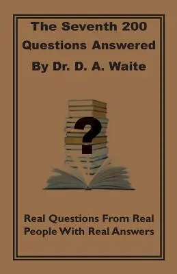 Las Séptimas 200 Preguntas Contestadas Por El Dr. D. A. Waite: Preguntas reales de personas reales con respuestas reales - The Seventh 200 Questions Answerd By Dr. D. A. Waite: Real Questions From Real People With Real Answers