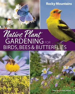 Jardinería con plantas autóctonas para aves, abejas y mariposas: Montañas Rocosas - Native Plant Gardening for Birds, Bees & Butterflies: Rocky Mountains