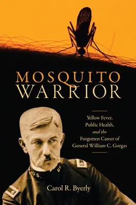 El guerrero mosquito: La fiebre amarilla, la salud pública y la carrera olvidada del general William C. Gorgas - Mosquito Warrior: Yellow Fever, Public Health, and the Forgotten Career of General William C. Gorgas