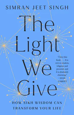 La luz que damos: Cómo la sabiduría sij puede transformar tu vida - The Light We Give: How Sikh Wisdom Can Transform Your Life