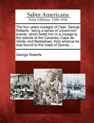 Los viajes de cuatro años del capitán George Roberts: Una serie de hechos insólitos que le ocurrieron en un viaje a las islas Canarias, el Cabo de Hornos y el Mar del Norte. - The Four Years Voyages of Capt. George Roberts: Being a Series of Uncommon Events, Which Befell Him in a Voyage to the Islands of the Canaries, Cape d