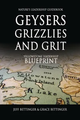 GEYSERS, GRIZZLIES AND GRIT Nature's Leadership Guidebook: El modelo de liderazgo de Yellowstone - GEYSERS, GRIZZLIES AND GRIT Nature's Leadership Guidebook: Yellowstone's Leadership Blueprint