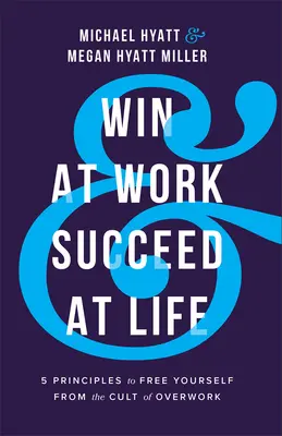 Gana en el trabajo y triunfa en la vida: 5 principios para liberarte del culto al exceso de trabajo - Win at Work and Succeed at Life: 5 Principles to Free Yourself from the Cult of Overwork