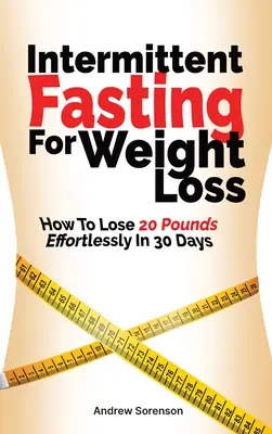 El ayuno intermitente para perder peso: Cómo perder 20 libras sin esfuerzo en 30 días - Intermittent Fasting For Weight Loss: How To Lose 20 Pounds Effortlessly In 30 Days