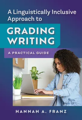 Un enfoque lingüísticamente inclusivo para la calificación de la escritura: Guía práctica - A Linguistically Inclusive Approach to Grading Writing: A Practical Guide