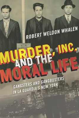 Murder, Inc. y la vida moral: Gangsters and Gangbusters in La Guardia's New York - Murder, Inc., and the Moral Life: Gangsters and Gangbusters in La Guardia's New York