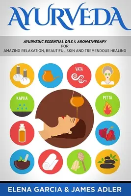 Ayurveda: ¡Ayurvedic Essential Oils & Aromatherapy for Amazing Relaxation, Beautiful Skin & Tremendous Healing! - Ayurveda: Ayurvedic Essential Oils & Aromatherapy for Amazing Relaxation, Beautiful Skin & Tremendous Healing!