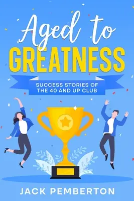 Aged to Greatness: Historias de éxito del club de los 40 y más - Aged to Greatness: Success Stories of the 40 and Up Club