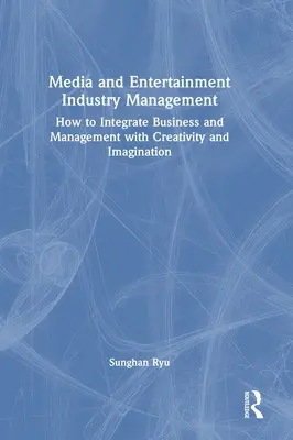 Gestión de la industria de los medios de comunicación y el entretenimiento: Cómo integrar los negocios y la gestión con la creatividad y la imaginación - Media and Entertainment Industry Management: How to Integrate Business and Management with Creativity and Imagination