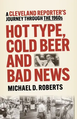 Tipo Caliente, Cerveza Fría y Malas Noticias: El viaje de un reportero de Cleveland a través de los años sesenta - Hot Type, Cold Beer and Bad News: A Cleveland Reporter's Journey Through the 1960s