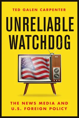 Unreliable Watchdog: Los medios de comunicación y la política exterior estadounidense - Unreliable Watchdog: The News Media and U.S. Foreign Policy