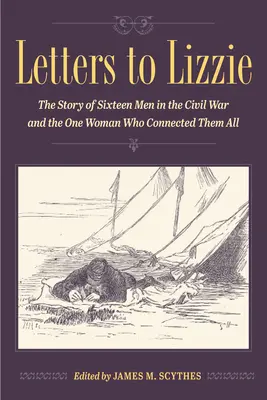 Cartas a Lizzie: La Historia de Dieciséis Hombres en la Guerra Civil y la Mujer que los Conectó a Todos - Letters to Lizzie: The Story of Sixteen Men in the Civil War and the One Woman Who Connected Them All