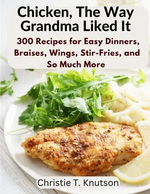 Pollo, como le gustaba a la abuela: Di adiós al pollo aburrido con 300 recetas de cenas fáciles, estofados, alitas, salteados y mucho más - Chicken, The Way Grandma Liked It: Say Goodbye to Boring Chicken with 300 Recipes for Easy Dinners, Braises, Wings, Stir-Fries, and So Much More