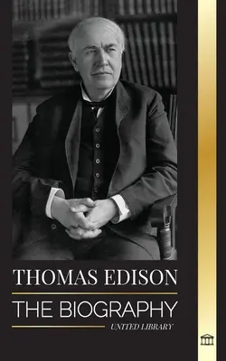 Thomas Edison: La biografía de un genio inventor y científico estadounidense que inventó el mundo moderno - Thomas Edison: The Biography of an American Genius Inventor and Scientist who Invented the Modern World