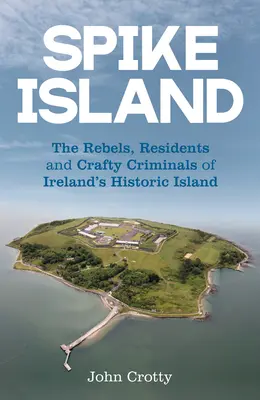 Spike Island: Los rebeldes, residentes y astutos delincuentes de la histórica isla irlandesa - Spike Island: The Rebels, Residents and Crafty Criminals of Ireland's Historic Island