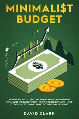 Presupuesto Minimalista: Consiga la libertad financiera: Estrategias Inteligentes de Administración del Dinero para Presupuestar su Dinero Eficazmente. Aprenda Formas de Ahorrar, Inv - Minimalist Budget: Achieve Financial Freedom: Smart Money Management Strategies to Budget Your Money Effectively. Learn Ways to Save, Inv