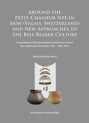 En torno al yacimiento de Petit-Chasseur en Sion (Valais, Suiza) y nuevas aproximaciones a la cultura de los vasos campaniformes: Actas de la Conferencia Internacional - Around the Petit-Chasseur Site in Sion (Valais, Switzerland) and New Approaches to the Bell Beaker Culture: Proceedings of the International Conferenc