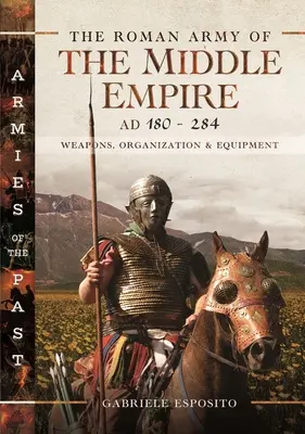 El ejército romano del Imperio Medio, 180-284 d. C: Armas, organización y equipamiento - The Roman Army of the Middle Empire, AD 180-284: Weapons, Organization and Equipment