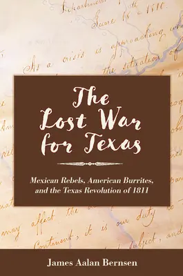 La guerra perdida por Texas: Rebeldes mexicanos, burritas estadounidenses y la Revolución de Texas de 1811 - The Lost War for Texas: Mexican Rebels, American Burrites, and the Texas Revolution of 1811