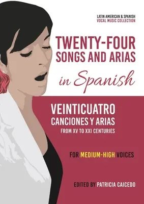 Veinticuatro Canciones y Arias en Español: De Los Siglos XV Al XXI. Voces Medias-Altas - Twenty-Four Songs and Arias in Spanish: From XV to XXI Centuries. Medium-High Voices