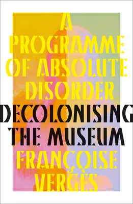 Un programa de desorden absoluto: La descolonización del museo - A Programme of Absolute Disorder: Decolonizing the Museum