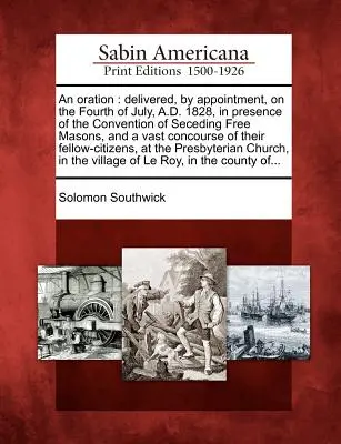 Una Oración: Pronunciada, con cita previa, el 4 de julio de 1828, en presencia de la Convención de Masones Libres Secesionistas. - An Oration: Delivered, by Appointment, on the Fourth of July, A.D. 1828, in Presence of the Convention of Seceding Free Masons, an