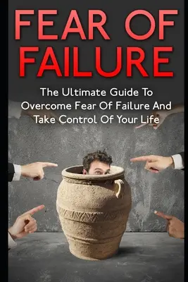 Miedo al fracaso: La guía definitiva para superar el miedo al fracaso y tomar las riendas de su vida - Fear Of Failure: The Ultimate Guide To Overcome Fear Of Failure And Take Control Of Your Life