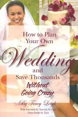 Cómo planificar su propia boda y ahorrar miles de euros: Sin volverse loco - How to Plan Your Own Wedding and Save Thousands: Without Going Crazy