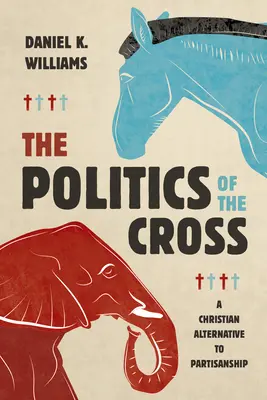 La política de la cruz: Una alternativa cristiana al partidismo - The Politics of the Cross: A Christian Alternative to Partisanship