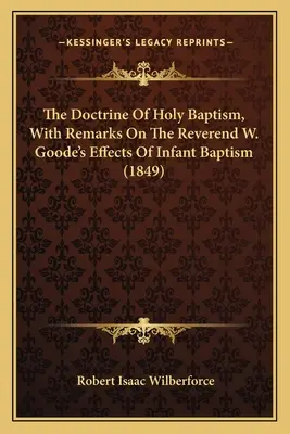 La doctrina del santo bautismo, con observaciones sobre los efectos del bautismo infantil del reverendo W. Goode - The Doctrine Of Holy Baptism, With Remarks On The Reverend W. Goode's Effects Of Infant Baptism