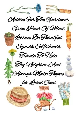 Consejos Para El Jardinero Cultivar Guisantes De Mente Lechuga Ser Agradecido Calabaza Egoísmo Nabo Ayudar Al Prójimo Y Siempre Hacer Tomillo Para Los Seres Queridos: Gar - Advice For The Gardener Grow Peas Of Mind Lettuce Be Thankful Squash Selfishness Turnip To Help Thy Neighbor And Always Make Thyme for Loved Ones: Gar