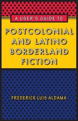 Guía del usuario de la ficción poscolonial y latina de frontera - A User's Guide to Postcolonial and Latino Borderland Fiction