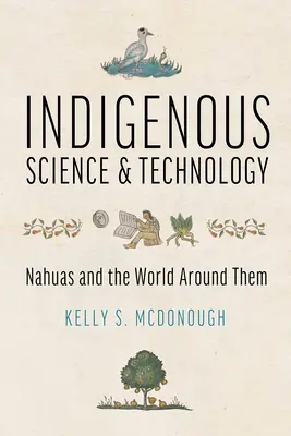 Ciencia y tecnología indígenas: Los nahuas y el mundo que les rodea - Indigenous Science and Technology: Nahuas and the World Around Them