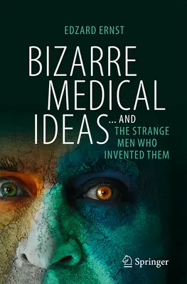 Bizarre Medical Ideas: ... y los extraños hombres que las inventaron - Bizarre Medical Ideas: ... and the Strange Men Who Invented Them