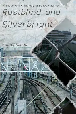 Rustblind and Silverbright - Antología de relatos ferroviarios de Slipstream - Rustblind and Silverbright - A Slipstream Anthology of Railway Stories