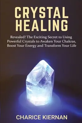 Curación con cristales: ¡Revealed! El Emocionante Secreto del Uso de Poderosos Cristales para Despertar sus Chakras, Aumentar su Energía y Transformar su Vida. - Crystal Healing: Revealed! The Exciting Secret to Using Powerful Crystals to Awaken Your Chakras, Boost Your Energy and Transform Your