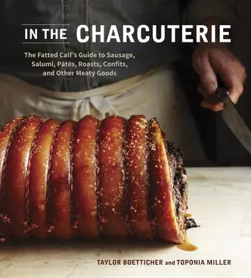 En la charcutería: The Fatted Calf's Guide to Making Sausage, Salumi, Pates, Roasts, Confits, and Other Meaty Goods - In the Charcuterie: The Fatted Calf's Guide to Making Sausage, Salumi, Pates, Roasts, Confits, and Other Meaty Goods