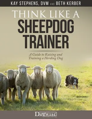 Think Like a Sheepdog Trainer - Guía para criar y adiestrar a un perro pastor - Think Like a Sheepdog Trainer - A Guide to Raising and Training a Herding Dog