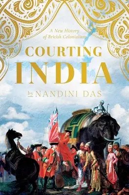 Cortejando a la India: La Inglaterra del siglo XVII, la India mogol y los orígenes del imperio - Courting India: Seventeenth-Century England, Mughal India, and the Origins of Empire