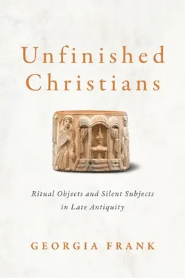 Cristianos inacabados: Objetos rituales y sujetos silenciosos en la Antigüedad tardía - Unfinished Christians: Ritual Objects and Silent Subjects in Late Antiquity
