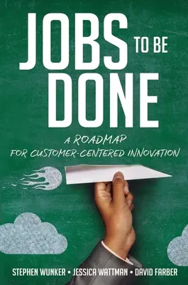 Trabajos por hacer: Una hoja de ruta para la innovación centrada en el cliente - Jobs to Be Done: A Roadmap for Customer-Centered Innovation