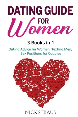 Guía de Citas para Mujeres: 3 Libros en 1: Consejos de Citas para Mujeres, Mensajes de Texto para Hombres, Posiciones Sexuales para Parejas - Dating Guide for Women: 3 Books in 1: Dating Advice for Women, Texting Men, Sex Positions for Couples