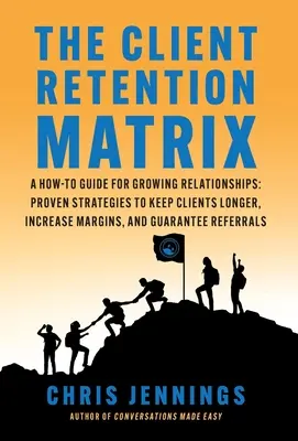 La Matriz de Retención de Clientes: Guía práctica para el crecimiento de las relaciones: Estrategias probadas para retener a los clientes durante más tiempo, aumentar los márgenes y garantizar la recuperación. - The Client Retention Matrix: A How-To Guide for Growing Relationships: Proven Strategies to Keep Clients Longer, Increase Margins, and Guarantee Re