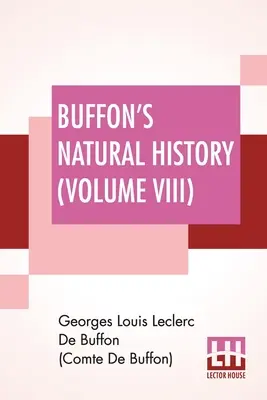 La Historia Natural de Buffon (Tomo VIII): Containing A Theory Of The Earth Translated With Noted From French By James Smith Barr In Ten Volumes-Vol VIII - Buffon's Natural History (Volume VIII): Containing A Theory Of The Earth Translated With Noted From French By James Smith Barr In Ten Volumes-Vol VIII