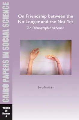 Sobre la amistad entre el ya no y el todavía no: An Ethnographic Account: Cairo Papers in Social Science Vol. 35, No. 4 - On Friendship Between the No Longer and the Not Yet: An Ethnographic Account: Cairo Papers in Social Science Vol. 35, No. 4