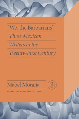 Nosotros, los bárbaros: Tres escritores mexicanos en el siglo XXI - We, the Barbarians: Three Mexican Writers in the Twenty-First Century