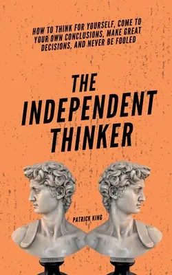 El pensador independiente: Cómo pensar por ti mismo, llegar a tus propias conclusiones, tomar grandes decisiones y no dejarte engañar nunca - The Independent Thinker: How to Think for Yourself, Come to Your Own Conclusions, Make Great Decisions, and Never Be Fooled