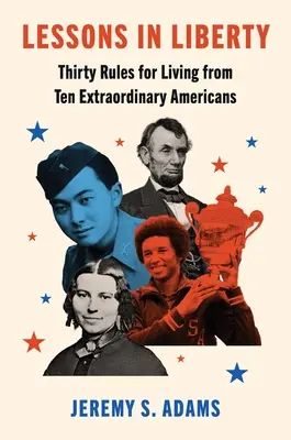 Lecciones de libertad: Treinta reglas de vida de diez americanos extraordinarios - Lessons in Liberty: Thirty Rules for Living from Ten Extraordinary Americans