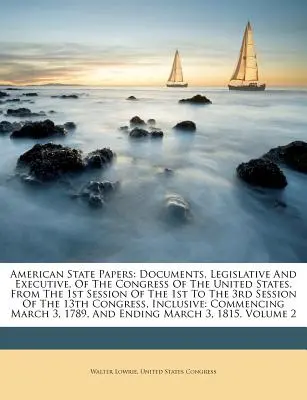 American State Papers: Documentos Legislativos y Ejecutivos del Congreso de los Estados Unidos. From The 1st Session of the 1st To the 3rd - American State Papers: Documents, Legislative And Executive, Of The Congress Of The United States. From The 1st Session Of The 1st To The 3rd